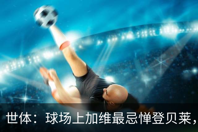 世体：球场上加维最忌惮登贝莱，他清楚这位前队友有多不可预测