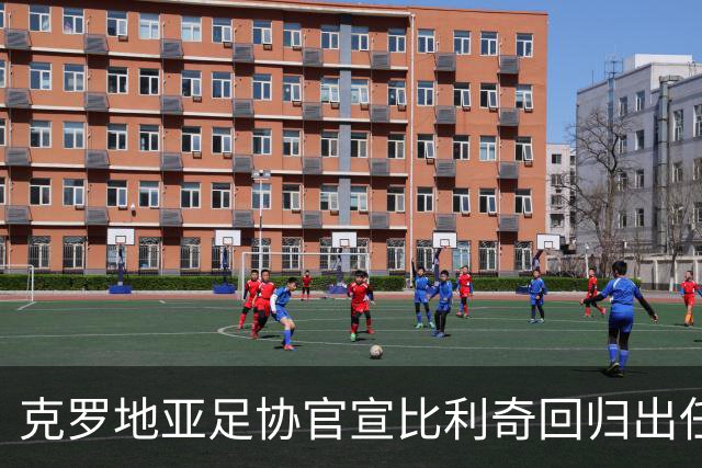 克罗地亚足协官宣比利奇回归出任主帅 曾执教北京国安