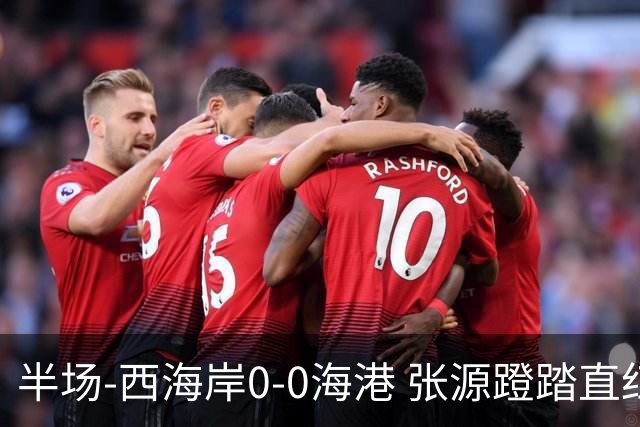 半场-西海岸0-0海港 张源蹬踏直红 阿齐兹、莱昂纳多进球均被吹