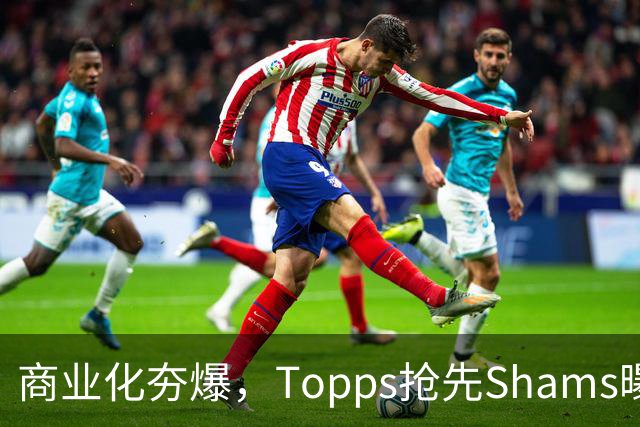 商业化夯爆，Topps抢先Shams曝光詹姆斯加盟76人并发布球星卡