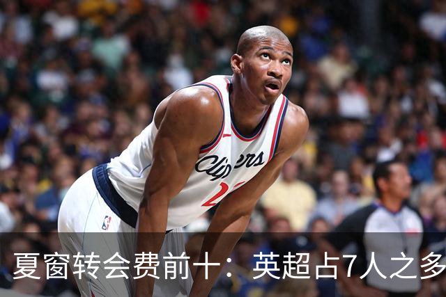 夏窗转会费前十：英超占7人之多，3人上亿！还会有亿元炸弹吗？