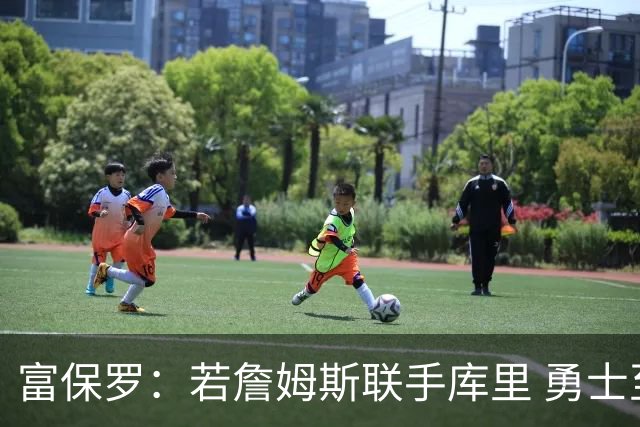 富保罗：若詹姆斯联手库里 勇士至少40场全美直播