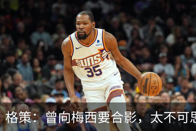 格策：曾向梅西要合影，太不可思议