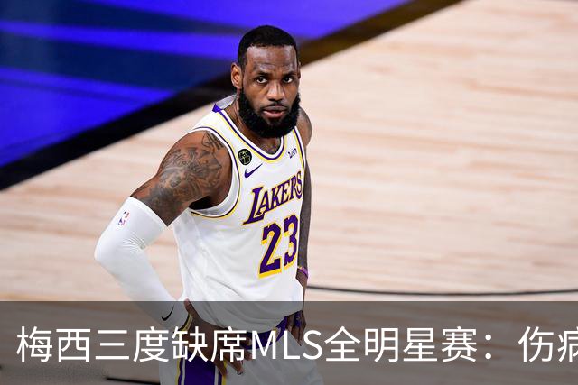 梅西三度缺席MLS全明星赛：伤病、争议禁赛与世界杯后的特许休假