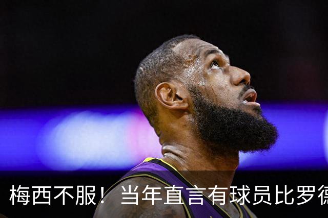 梅西不服！当年直言有球员比罗德里更配金球，如今再冲第二座