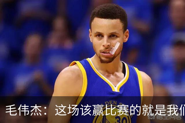 毛伟杰：这场该赢比赛的就是我们，继续为大连效力是我的荣幸