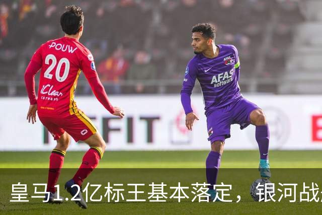 皇马1.2亿标王基本落定，银河战舰再建王朝？