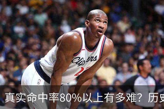 真实命中率80%以上有多难？历史前10现役占一半，哈登92场仅排第4