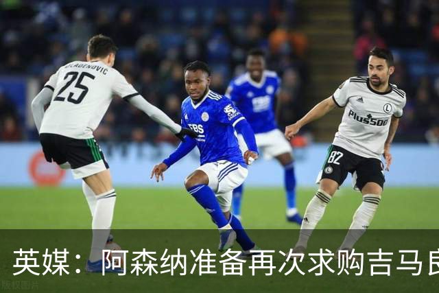 英媒：阿森纳准备再次求购吉马良斯，曼城皇马等队也在关注他