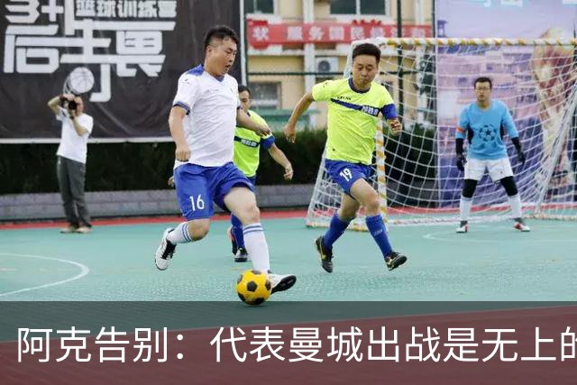 阿克告别：代表曼城出战是无上的荣幸，曼城在我心中永远无可替代