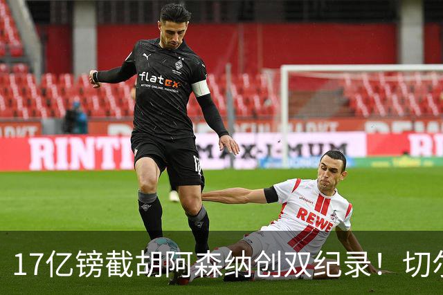 17亿镑截胡阿森纳创双纪录！切尔西敲定三狮攻击手罗杰斯