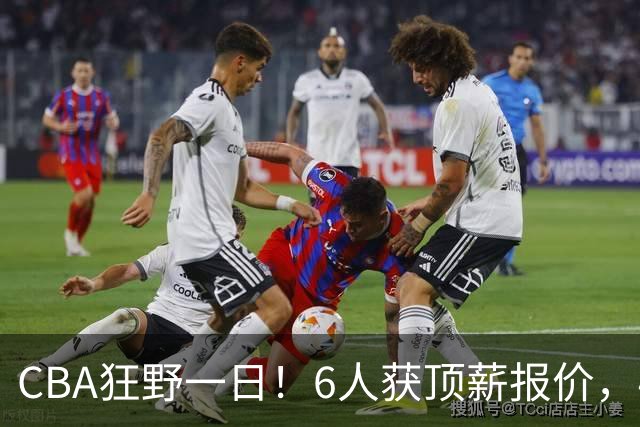 CBA狂野一日！6人获顶薪报价，4笔交易确定，广东北京上海都有动作